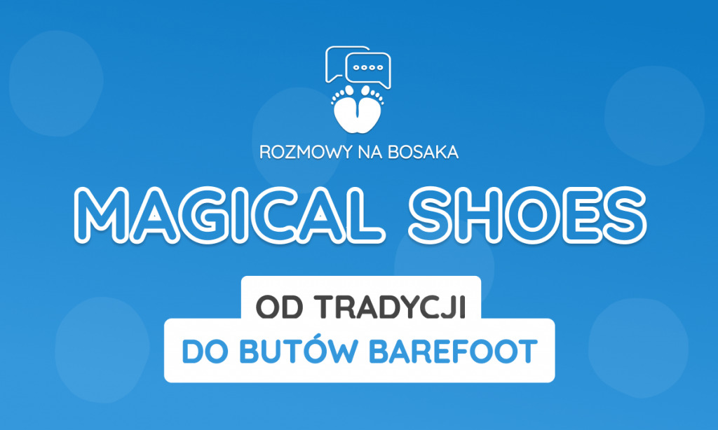 Rozmowy na bosaka: Magical Shoes – Od tradycji do butów barefoot, naturalnie.